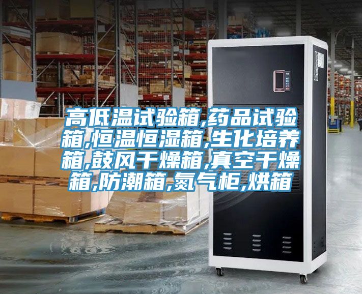 高低溫試驗箱,藥品試驗箱,恒溫恒濕箱,生化培養(yǎng)箱,鼓風干燥箱,真空干燥箱,防潮箱,氮氣柜,烘箱