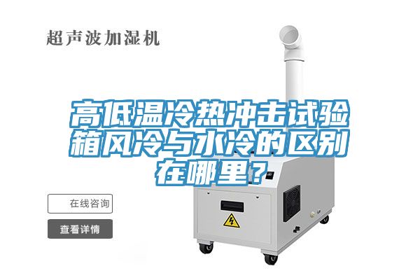 高低溫冷熱沖擊試驗箱風冷與水冷的區別在哪里?