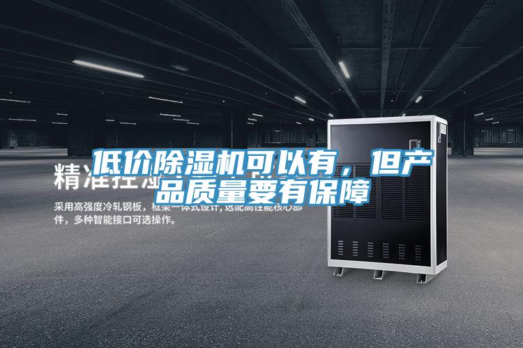 低價除濕機(jī)可以有，但產(chǎn)品質(zhì)量要有保障