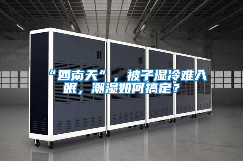 “回南天”，被子濕冷難入眠，潮濕如何搞定？