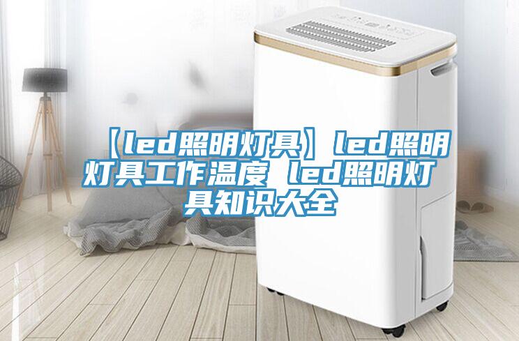 【led照明燈具】led照明燈具工作溫度 led照明燈具知識(shí)大全