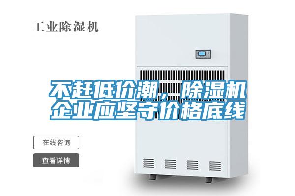 不趕低價潮，除濕機企業應堅守價格底線
