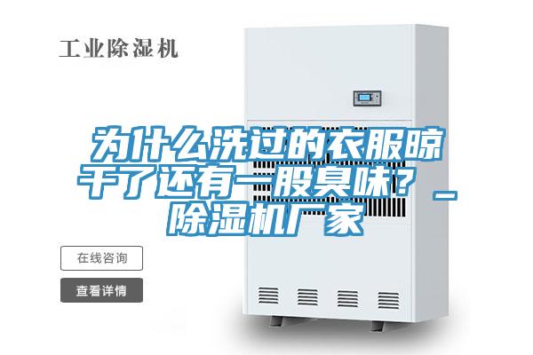 為什么洗過(guò)的衣服晾干了還有一股臭味？_除濕機(jī)廠家