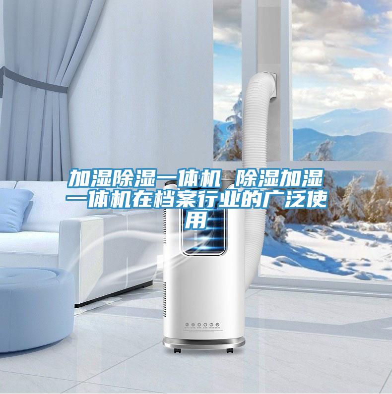 加濕除濕一體機 除濕加濕一體機在檔案行業(yè)的廣泛使用