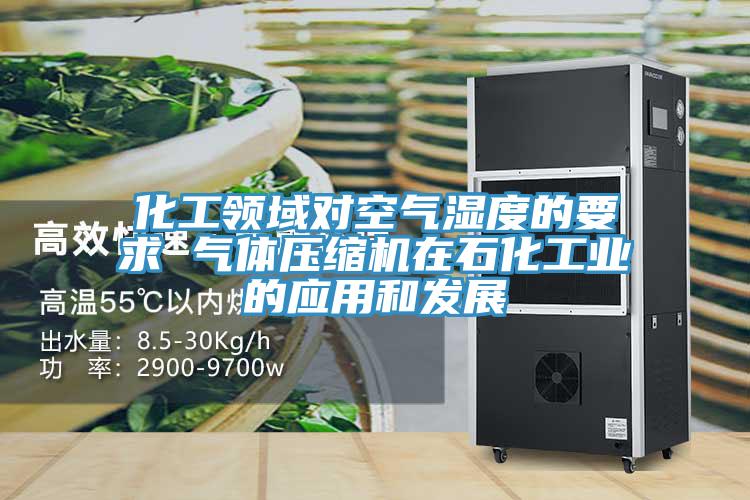 化工領(lǐng)域?qū)諝鉂穸鹊囊?氣體壓縮機在石化工業(yè)的應用和發(fā)展