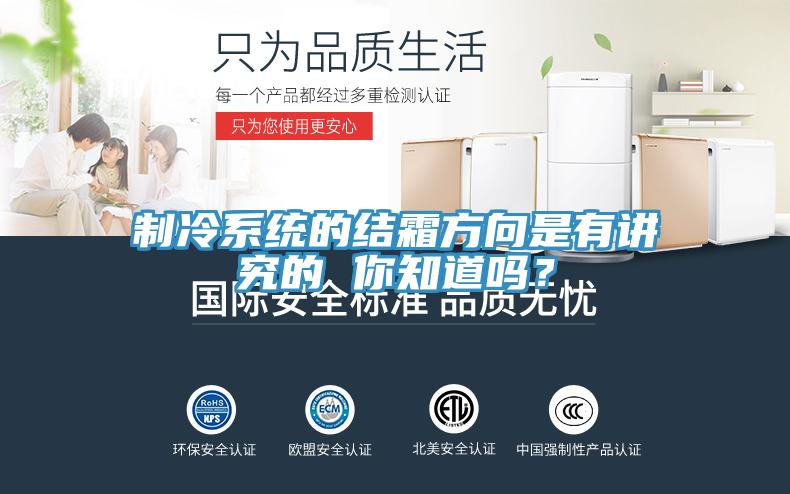 制冷系統(tǒng)的結(jié)霜方向是有講究的 你知道嗎？