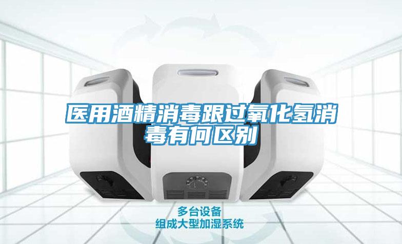 醫(yī)用酒精消毒跟過(guò)氧化氫消毒有何區(qū)別